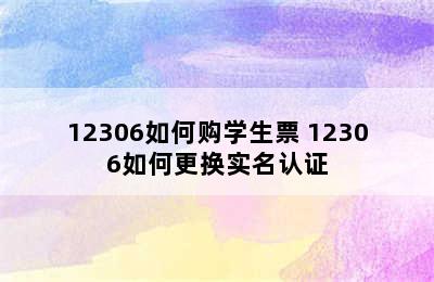 12306如何购学生票 12306如何更换实名认证